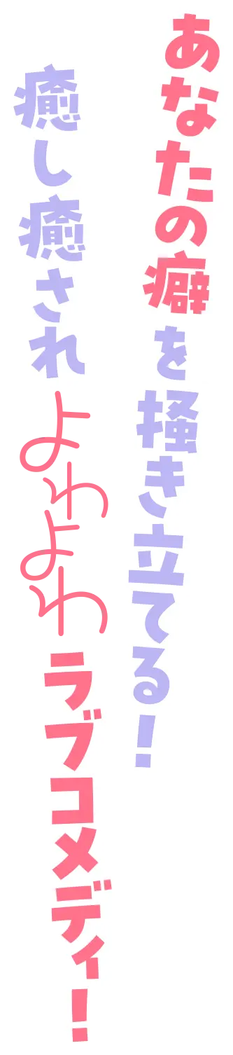 あなたの癖を掻き立てる！癒し癒されよわよわラブコメディ！